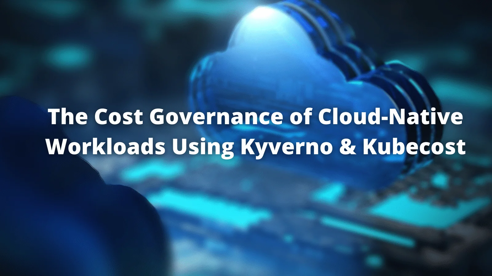The Cost Governance of Cloud Native Workloads Using Kyverno Kubecost